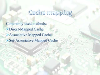 Commonly used methods:
Direct-Mapped Cache
Associative Mapped Cache
Set-Associative Mapped Cache
 