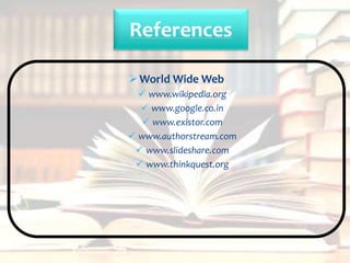 World Wide Web
 www.wikipedia.org
 www.google.co.in
 www.existor.com
 www.authorstream.com
 www.slideshare.com
 www.thinkquest.org
References
 