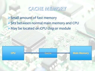 Small amount of fast memory
Sits between normal main memory and CPU
May be located on CPU chip or module
 