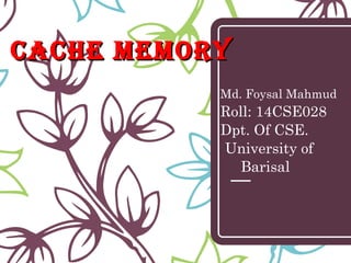 CaChe MeMoryCaChe MeMory
Md. Foysal Mahmud
Roll: 14CSE028
Dpt. Of CSE.
University of
Barisal
 