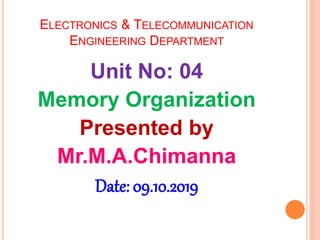 ELECTRONICS & TELECOMMUNICATION
ENGINEERING DEPARTMENT
Unit No: 04
Memory Organization
Presented by
Mr.M.A.Chimanna
Date: 09.10.2019
 