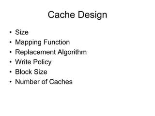 Cache Design
• Size
• Mapping Function
• Replacement Algorithm
• Write Policy
• Block Size
• Number of Caches
 