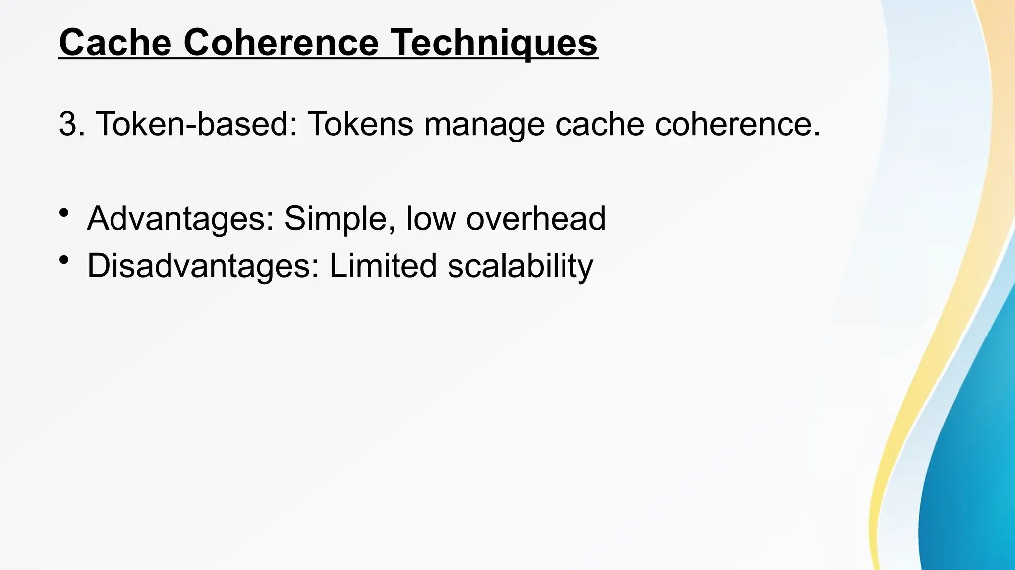 Cache Coherence Techniques
3. Token-based: Tokens manage cache coherence.
• Advantages: Simple, low overhead
• Disadvantages: Limited scalability
 