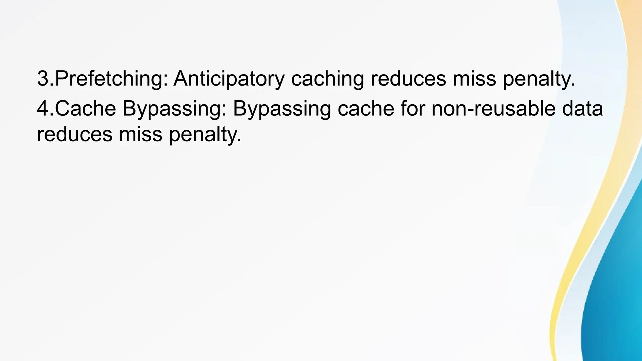 3.Prefetching: Anticipatory caching reduces miss penalty.
4.Cache Bypassing: Bypassing cache for non-reusable data
reduces miss penalty.
 