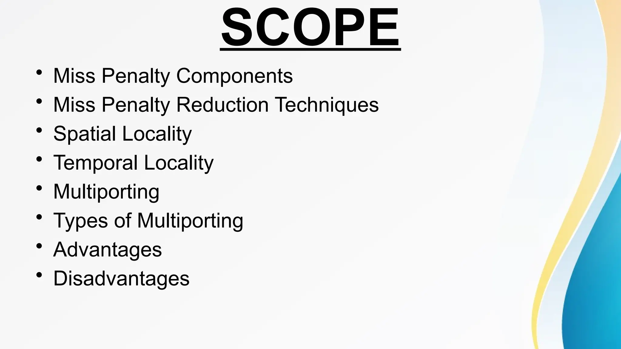 SCOPE
• Miss Penalty Components
• Miss Penalty Reduction Techniques
• Spatial Locality
• Temporal Locality
• Multiporting
• Types of Multiporting
• Advantages
• Disadvantages
 