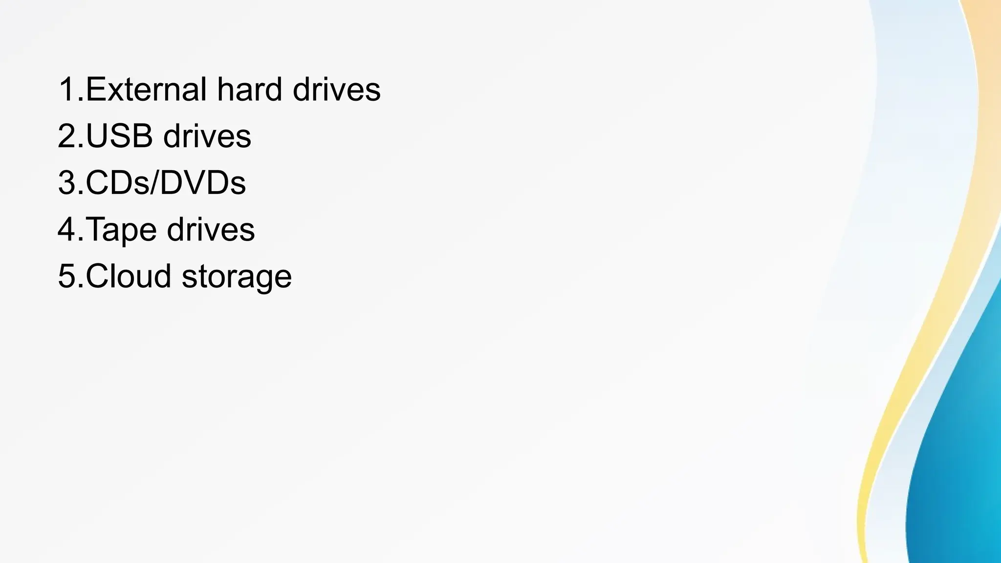 1.External hard drives
2.USB drives
3.CDs/DVDs
4.Tape drives
5.Cloud storage
 