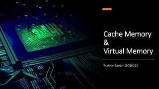 Cache Memory
&
Virtual Memory
Prakhar Bansal 19CSU215
 