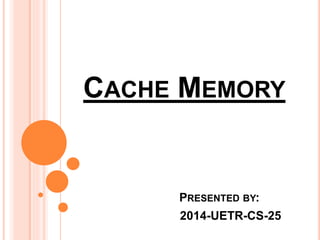 CACHE MEMORY
PRESENTED BY:
2014-UETR-CS-25
 
