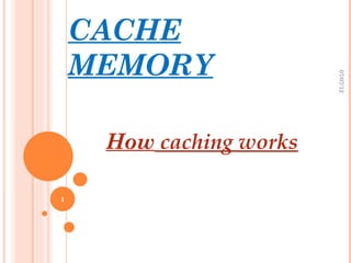 CACHE
    MEMORY




                         07/07/12
     How caching works

1
 