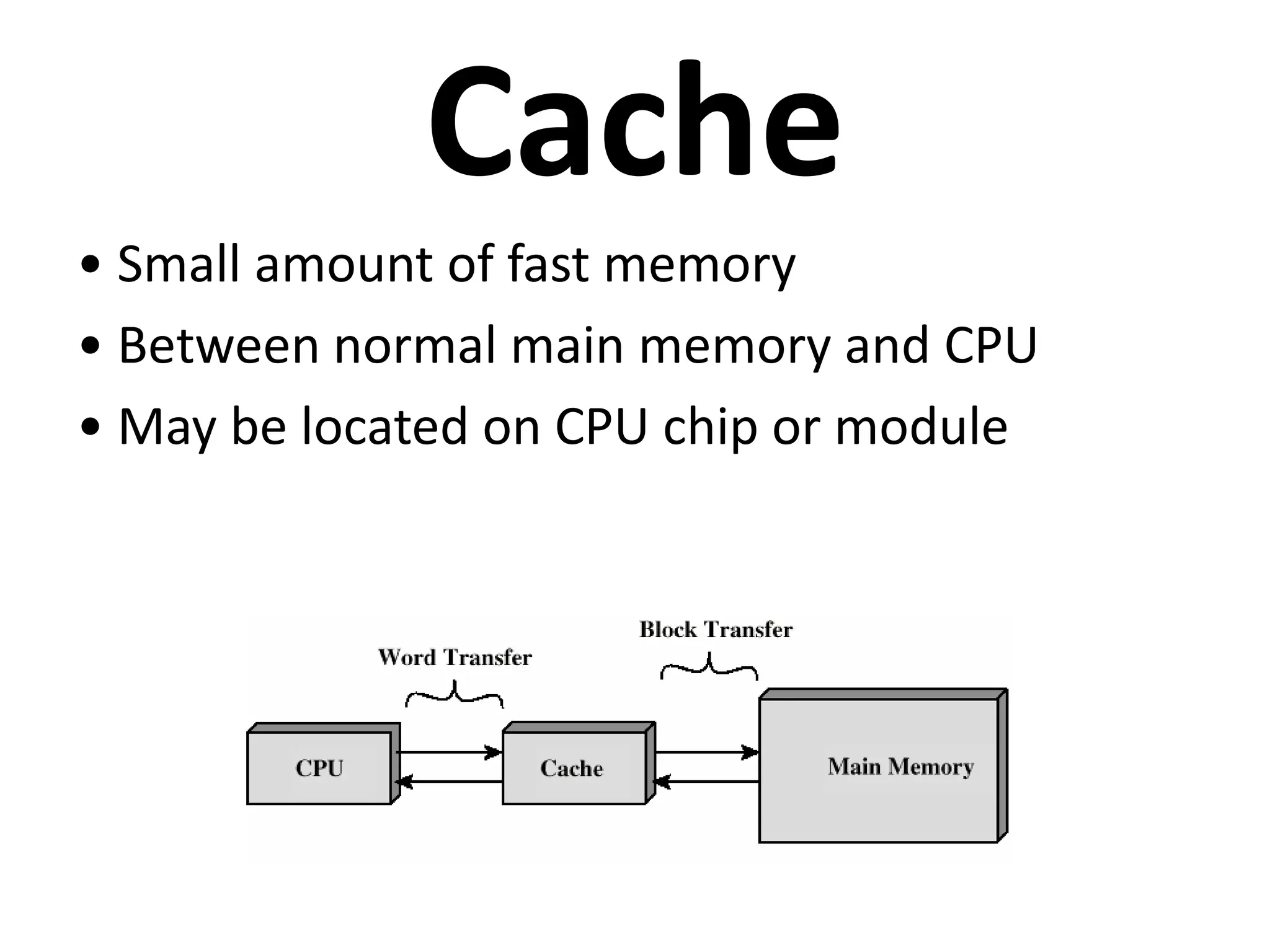 Cache
• Small amount of fast memory
• Between normal main memory and CPU
• May be located on CPU chip or module
 