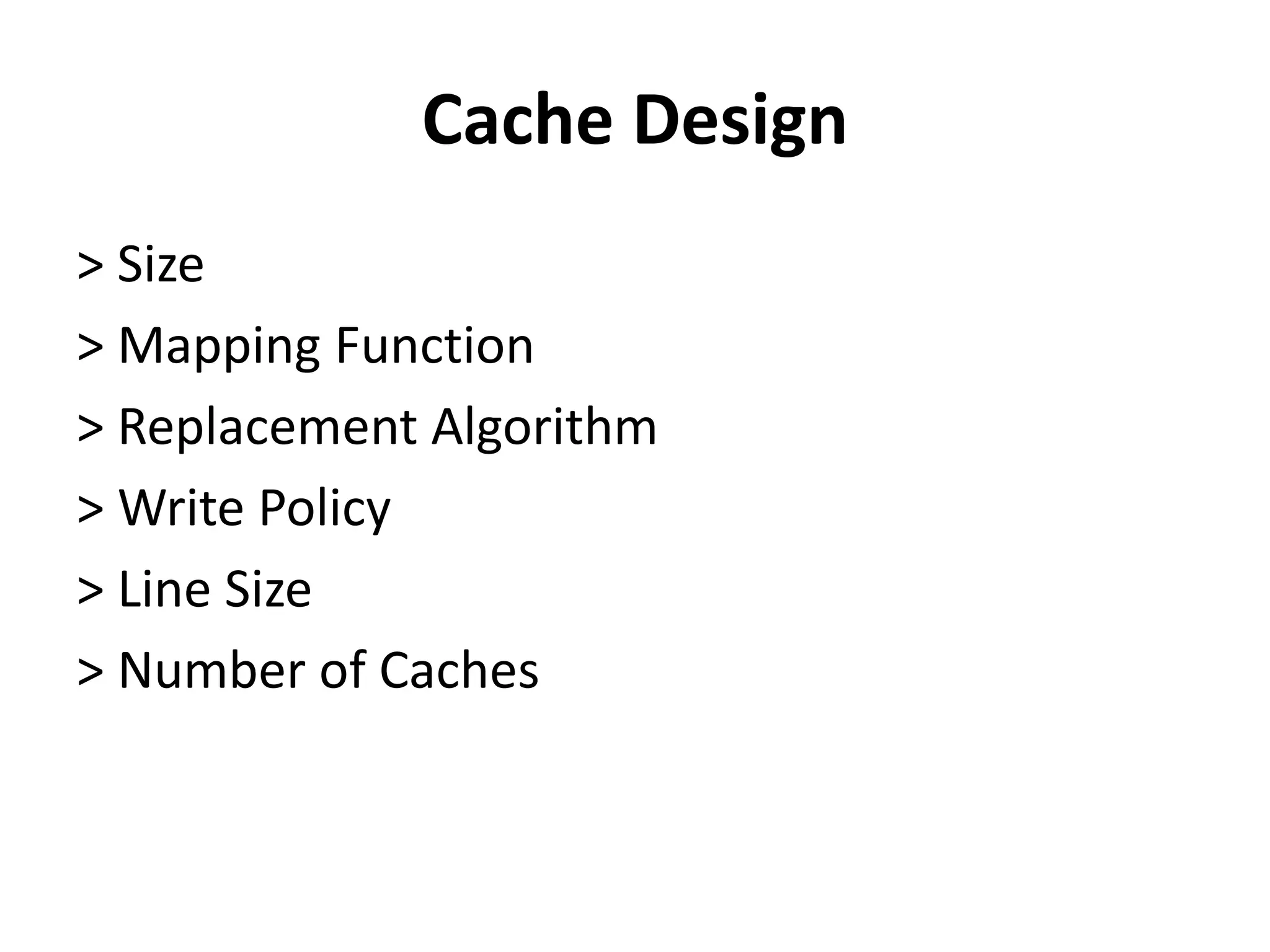 Cache Design
> Size
> Mapping Function
> Replacement Algorithm
> Write Policy
> Line Size
> Number of Caches
 