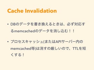 Cache Invalidation
• DB
memcached
• ( API
memcached ) TTL
 