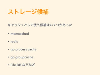 • memcached
• redis
• go process cache
• go groupcache
• File DB
 