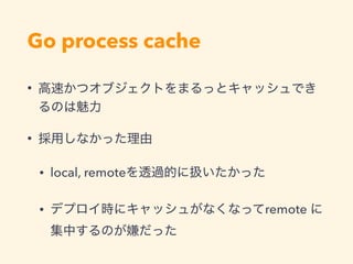 Go process cache
•
•
• local, remote
• remote
 