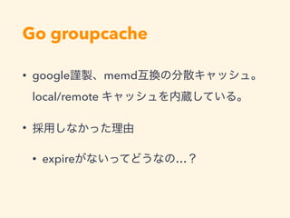 Go groupcache
• google memd
local/remote
•
• expire …
 