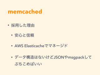 memcached
•
•
• AWS Elasticache
• JSON msgpack
 