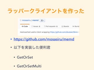 • https://github.com/mosasiru/memd
•
• GetOrSet
• GetOrSetMulti
 