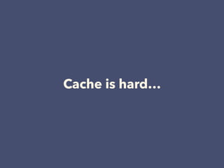 Cache is hard…
 
