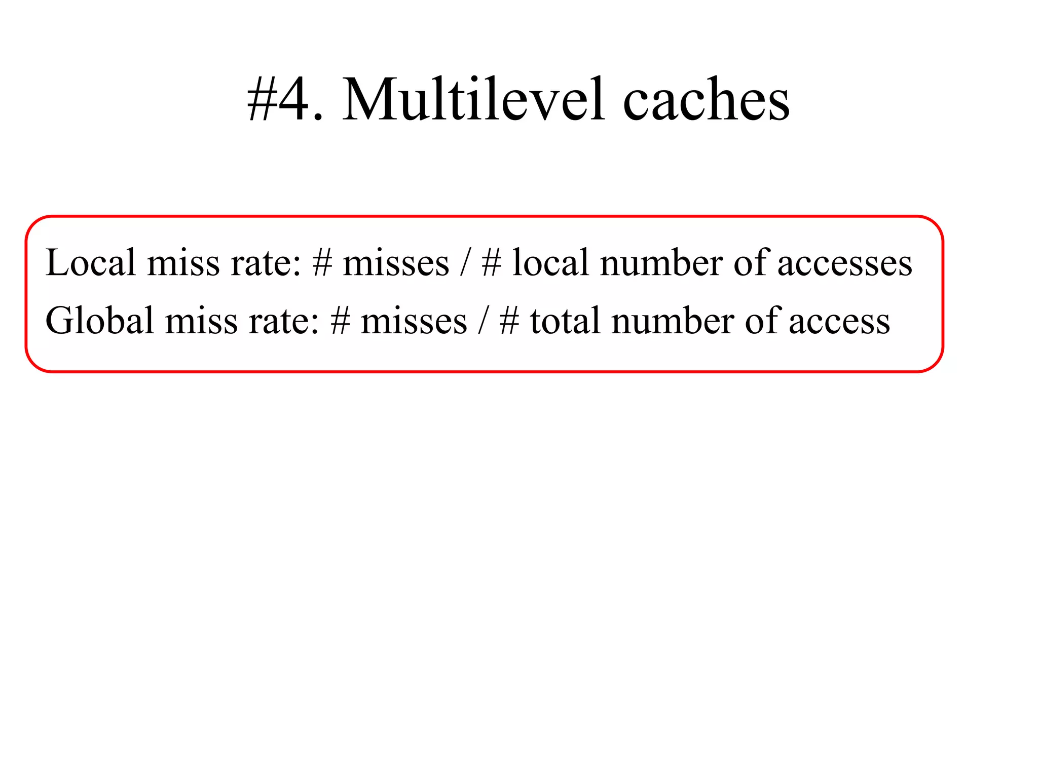 #4. Multilevel caches
Local miss rate: # misses / # local number of accesses
Global miss rate: # misses / # total number of access
 