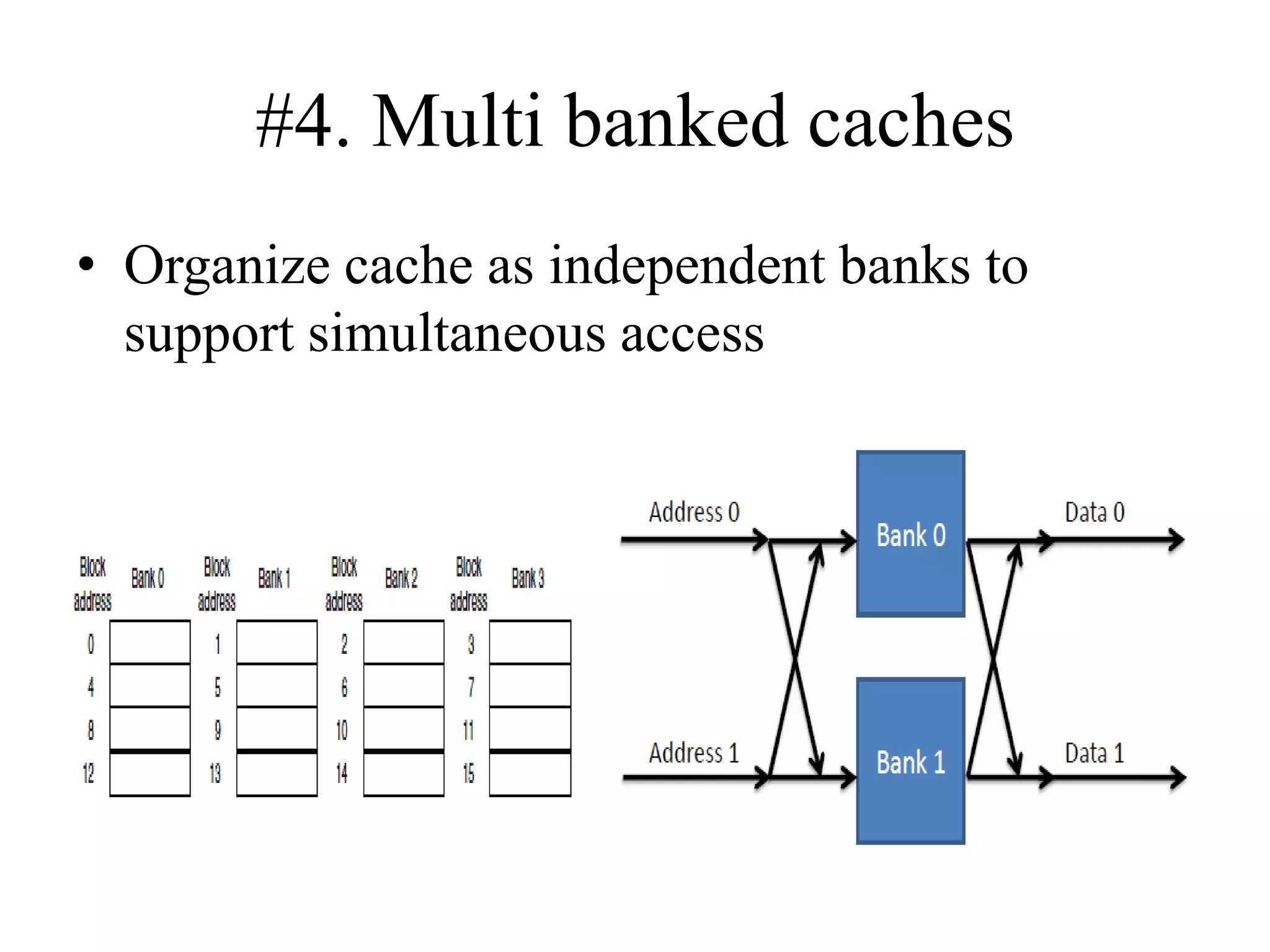 #4. Multi banked caches
• Organize cache as independent banks to
support simultaneous access
 