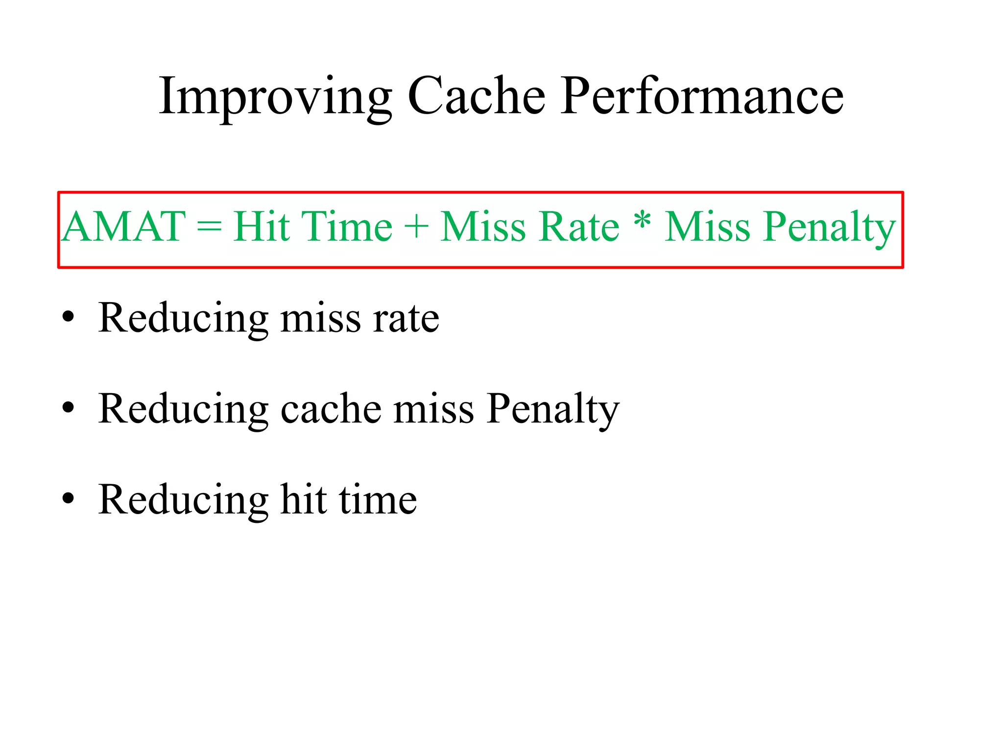 Improving Cache Performance
AMAT = Hit Time + Miss Rate * Miss Penalty
• Reducing miss rate
• Reducing cache miss Penalty
• Reducing hit time
 