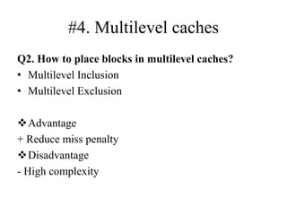 #4. Multilevel caches
Q2. How to place blocks in multilevel caches?
• Multilevel Inclusion
• Multilevel Exclusion
❖Advantage
+ Reduce miss penalty
❖Disadvantage
‐ High complexity
 