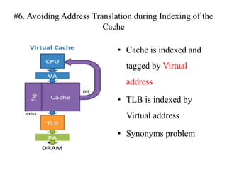 #6. Avoiding Address Translation during Indexing of the
Cache
• Cache is indexed and
tagged by Virtual
address
• TLB is indexed by
Virtual address
• Synonyms problem
 