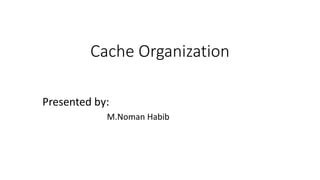 Cache Organization
Presented by:
M.Noman Habib
 