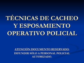 TÉCNICAS DE CACHEO Y ESPOSAMIENTO OPERATIVO POLICIAL ATENCIÓN DOCUMENTO RESERVADO: DIFUNDIR SÓLO A PERSONAL POLICIAL AUTORIZADO. 