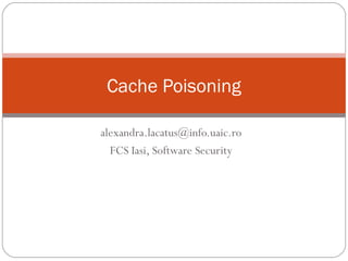 Cache Poisoning
alexandra.lacatus@info.uaic.ro
FCS Iasi, Software Security

 
