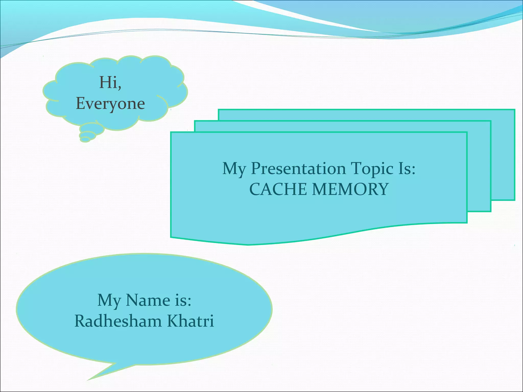 Hi,
Everyone
My Name is:
Radhesham Khatri
My Presentation Topic Is:
CACHE MEMORY
 