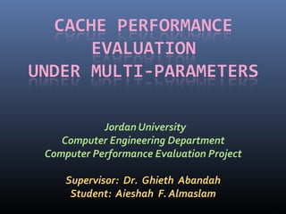 Jordan University
Computer Engineering Department
Computer Performance Evaluation Project
Supervisor: Dr. Ghieth Abandah
Student: Aieshah F. Almaslam
1
 