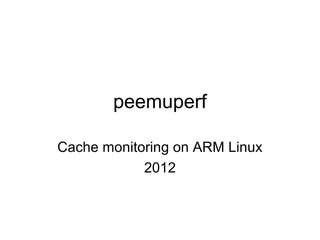 peemuperf

Cache monitoring on ARM Linux
            2012
 