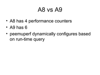 A8 vs A9
• A8 has 4 performance counters
• A9 has 6
• peemuperf dynamically configures based
  on run-time query
 