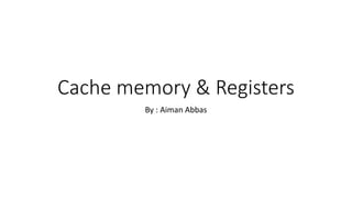 Cache memory & Registers
By : Aiman Abbas
 