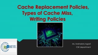 Cache Replacement Policies,
Types of Cache Miss,
Writing Policies
Ms. Snehalata Agasti
CSE department
 