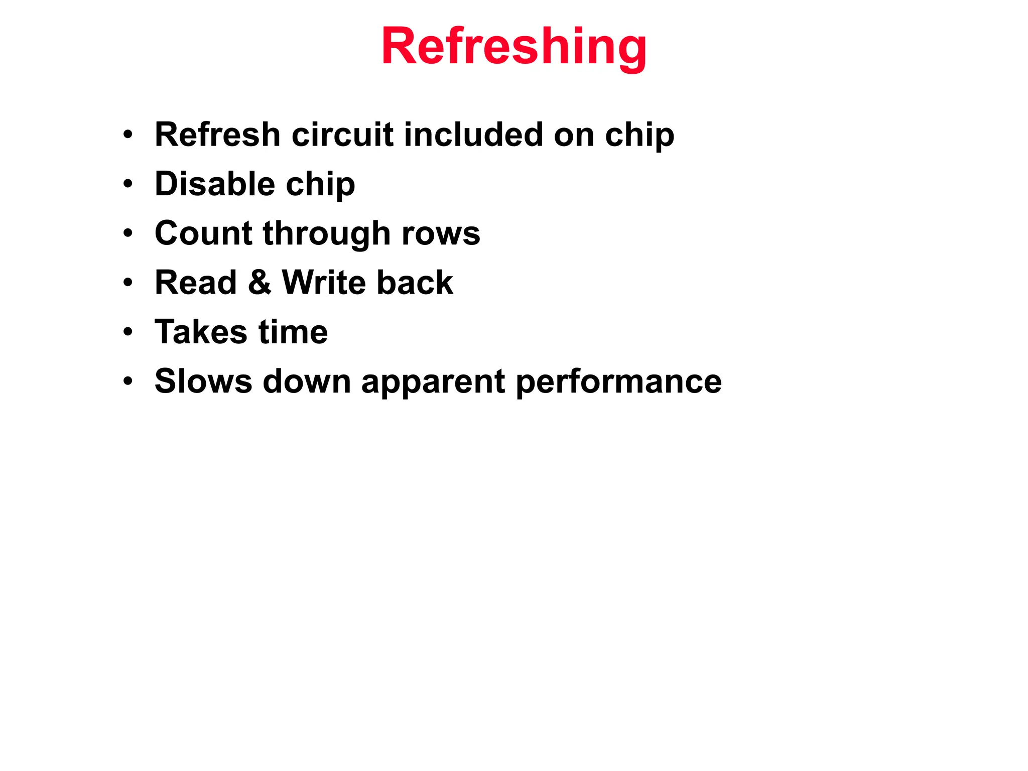 Refreshing • Refresh circuit included on chip • Disable chip • Count through rows • Read & Write back • Takes time • Slows down apparent performance 
