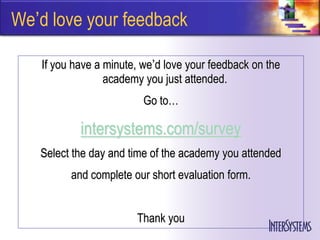 We’d love your feedback

   If you have a minute, we’d love your feedback on the
                 academy you just attended.
                         Go to…

           intersystems.com/survey
   Select the day and time of the academy you attended
         and complete our short evaluation form.


                       Thank you
 