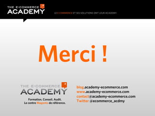 blog.academy-ecommerce.com
www.academy-ecommerce.com
contact@academy-ecommerce.com
Twitter @ecommerce_acdmyFormation. Cons...