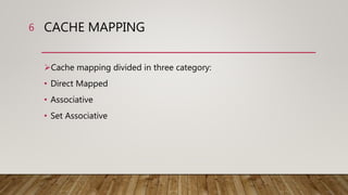 Cache mapping divided in three category:
• Direct Mapped
• Associative
• Set Associative
CACHE MAPPING6
 