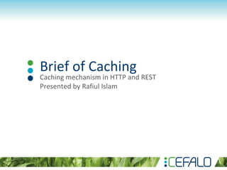 Brief of Caching
Caching mechanism in HTTP and REST
Presented by Rafiul Islam
 