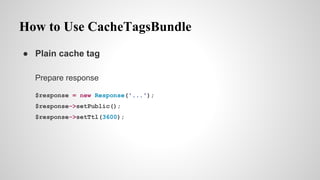 How to Use CacheTagsBundle
 Plain cache tag
Prepare response
$response = new Response('...');
$response->setPublic();
$response->setTtl(3600);
 