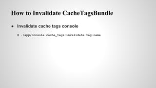 How to Invalidate CacheTagsBundle
 Invalidate cache tags console
$ ./app/console cache_tags:invalidate tag-name
 