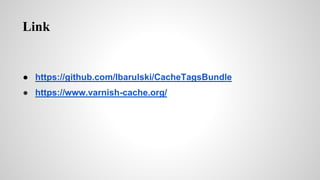 Link
 https://github.com/lbarulski/CacheTagsBundle
 https://www.varnish-cache.org/
 