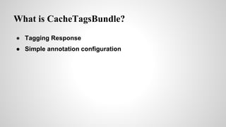 What is CacheTagsBundle?
 Tagging Response
 Simple annotation configuration
 