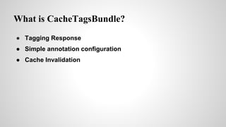 What is CacheTagsBundle?
 Tagging Response
 Simple annotation configuration
 Cache Invalidation
 