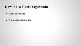 How to Use CacheTagsBundle
 Plain cache tag
 Request attribute tag
 