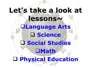 Let’s take a look at lessons~ Language Arts Science Social Studies Math Physical Education 