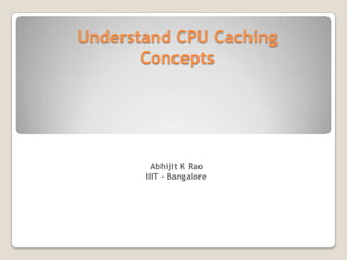 Understand CPU Caching Concepts Abhijit K Rao IIIT - Bangalore 