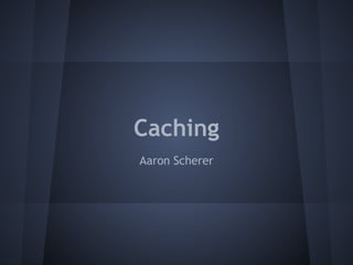 Caching
Aaron Scherer
 